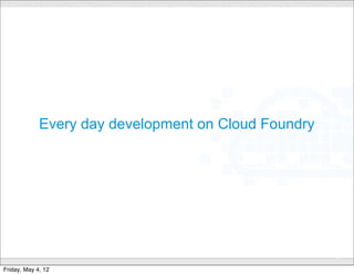 Every day development on Cloud Foundry




                              CONFIDENTIAL
                                                      37

Friday, May 4, 12
 