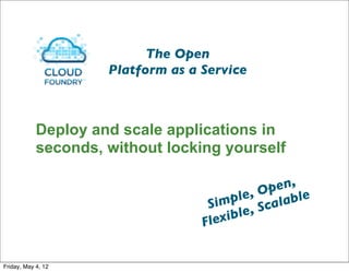 The Open
                     Platform as a Service



            Deploy and scale applications in
            seconds, without locking yourself

                                               p en,
                                           e, O lable
                                    Simpl Sca
                                   Flex ible,

                                                        5


Friday, May 4, 12
 