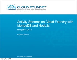 Activity Streams on Cloud Foundry with
                    MongoDB and Node.js
                    MongoSF - 2012

                    By Monica Wilkinson




                    © 2012 VMware, Inc. All rights reserved

Friday, May 4, 12
 