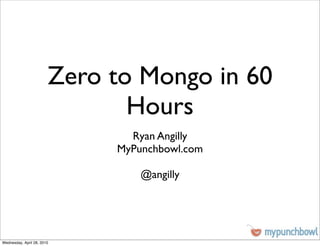Zero to Mongo in 60
                               Hours
                               Ryan Angilly
                             MyPunchbowl.com

                                 @angilly




Wednesday, April 28, 2010
 