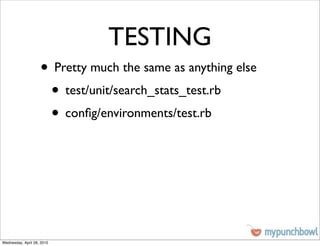 TESTING
                    • Pretty much the same as anything else
                     • test/unit/search_stats_test.rb
                     • conﬁg/environments/test.rb




Wednesday, April 28, 2010
 