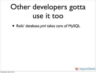 Other developers gotta
                       use it too
                    • Rails’ database.yml takes care of MySQL




Wednesday, April 28, 2010
 