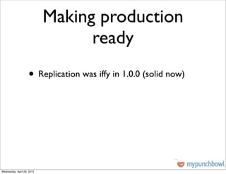 Making production
                                  ready
                    • Replication was iffy in 1.0.0 (solid now)




Wednesday, April 28, 2010
 