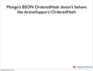 Mongo’s BSON OrderedHash doesn’t behave
              like ActiveSupport::OrderedHash




Wednesday, April 28, 2010
 