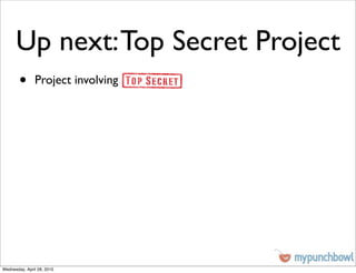Up next: Top Secret Project
        •      Project involving




Wednesday, April 28, 2010
 