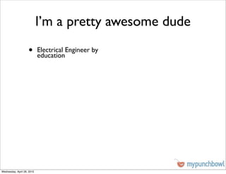 I’m a pretty awesome dude
                    •       Electrical Engineer by
                            education




Wednesday, April 28, 2010
 