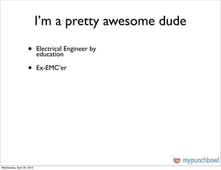 I’m a pretty awesome dude
                    •       Electrical Engineer by
                            education

                    •       Ex-EMC’er




Wednesday, April 28, 2010
 