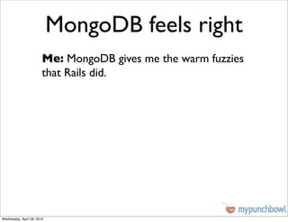 MongoDB feels right
                        Me: MongoDB gives me the warm fuzzies
                        that Rails did.




Wednesday, April 28, 2010
 