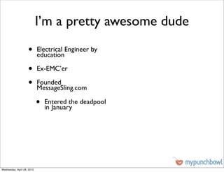 I’m a pretty awesome dude
                    •       Electrical Engineer by
                            education

                    •       Ex-EMC’er

                    •       Founded
                            MessageSling.com

                            •   Entered the deadpool
                                in January




Wednesday, April 28, 2010
 