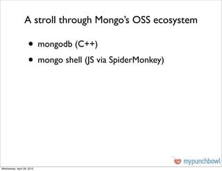 A stroll through Mongo’s OSS ecosystem

                    • mongodb (C++)
                    • mongo shell (JS via SpiderMonkey)




Wednesday, April 28, 2010
 