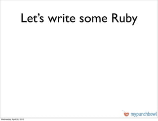 Let’s write some Ruby




Wednesday, April 28, 2010
 
