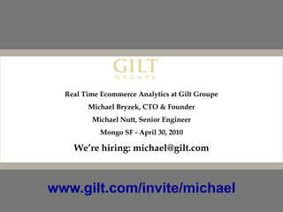 Real Time Ecommerce Analytics at Gilt Groupe Michael Bryzek, CTO & Founder Michael Nutt, Senior Engineer Mongo SF - April 30, 2010 We’re hiring: michael@gilt.com www.gilt.com/invite/michael 