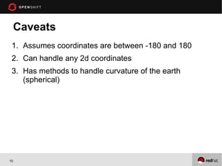 Caveats
 1. Assumes coordinates are between -180 and 180
 2. Can handle any 2d coordinates
 3. Has methods to handle curvature of the earth
    (spherical)




10
 