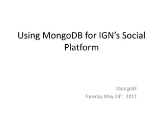 Using MongoDB for IGN’s Social Platform MongoSF Tuesday May 24th, 2011 