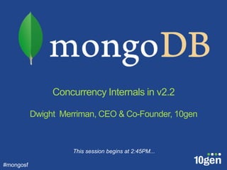 Concurrency Internals in v2.2

           Dwight Merriman, CEO & Co-Founder, 10gen



                     This session begins at 2:45PM...

#mongosf
 