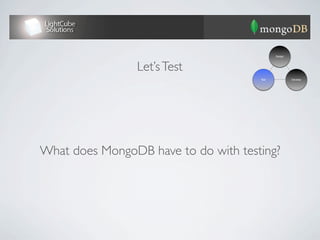 Design




                Let’s Test
                                      Test            Develop




What does MongoDB have to do with testing?
 