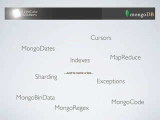 Cursors
 MongoDates
                     Indexes                   MapReduce

                ...Just to name a few...
     Sharding
                                           Exceptions

MongoBinData
                                                MongoCode
            MongoRegex
 