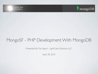 MongoSF - PHP Development With MongoDB
        Presented By: Fitz Agard - LightCube Solutions LLC

                          April 30, 2010
 