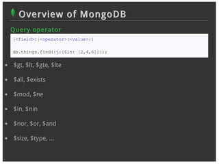 Overview of MongoDB
Q u er y op er at or
{<field>:{<operator>:<value>}}

db.things.find({j:{$in: [2,4,6]}});

 $gt, $lt, $gte, $lte

 $all, $exists

 $mod, $ne

 $in, $nin

 $nor, $or, $and

 $size, $type, …
 