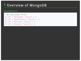 Overview of MongoDB
M ap R ed u c e
> db.tags_count.find()
{"_id" : "MongoDB", "value" : 4}
{"_id" : "Map/Reduce", "value" : 2}
{"_id" : "Recipe", "value" : 7}
{"_id" : "Group", "value" : 1}
 