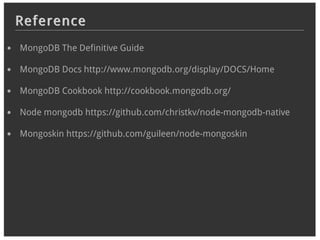Reference
MongoDB The Definitive Guide

MongoDB Docs http://www.mongodb.org/display/DOCS/Home

MongoDB Cookbook http://cookbook.mongodb.org/

Node mongodb https://github.com/christkv/node-mongodb-native

Mongoskin https://github.com/guileen/node-mongoskin
 