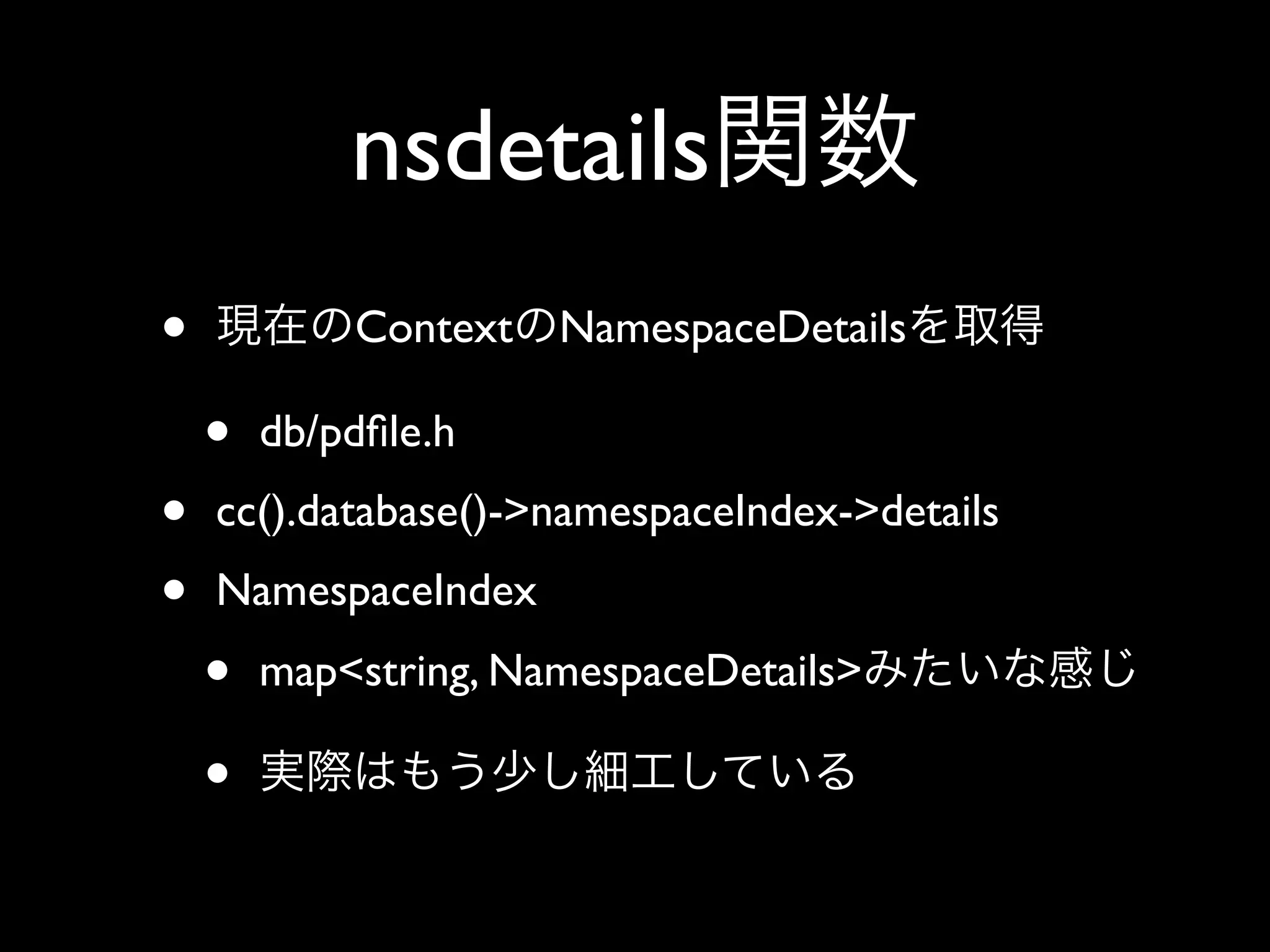 nsdetails
•           Context NamespaceDetails

    •   db/pdﬁle.h
•   cc().database()->namespaceIndex->details
•   NamespaceIndex
    •   map<string, NamespaceDetails>

    •
 
