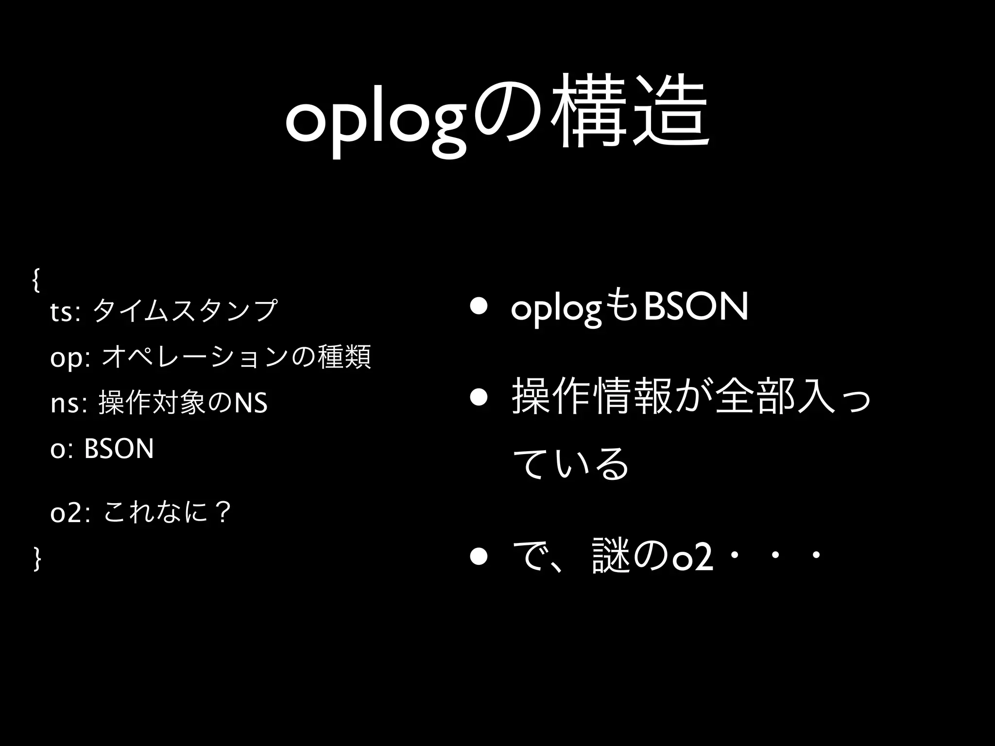 oplog
{
    ts:                • oplog   BSON
    op:
    ns:       NS       •
    o: BSON

    o2:
}                      •          o2
 