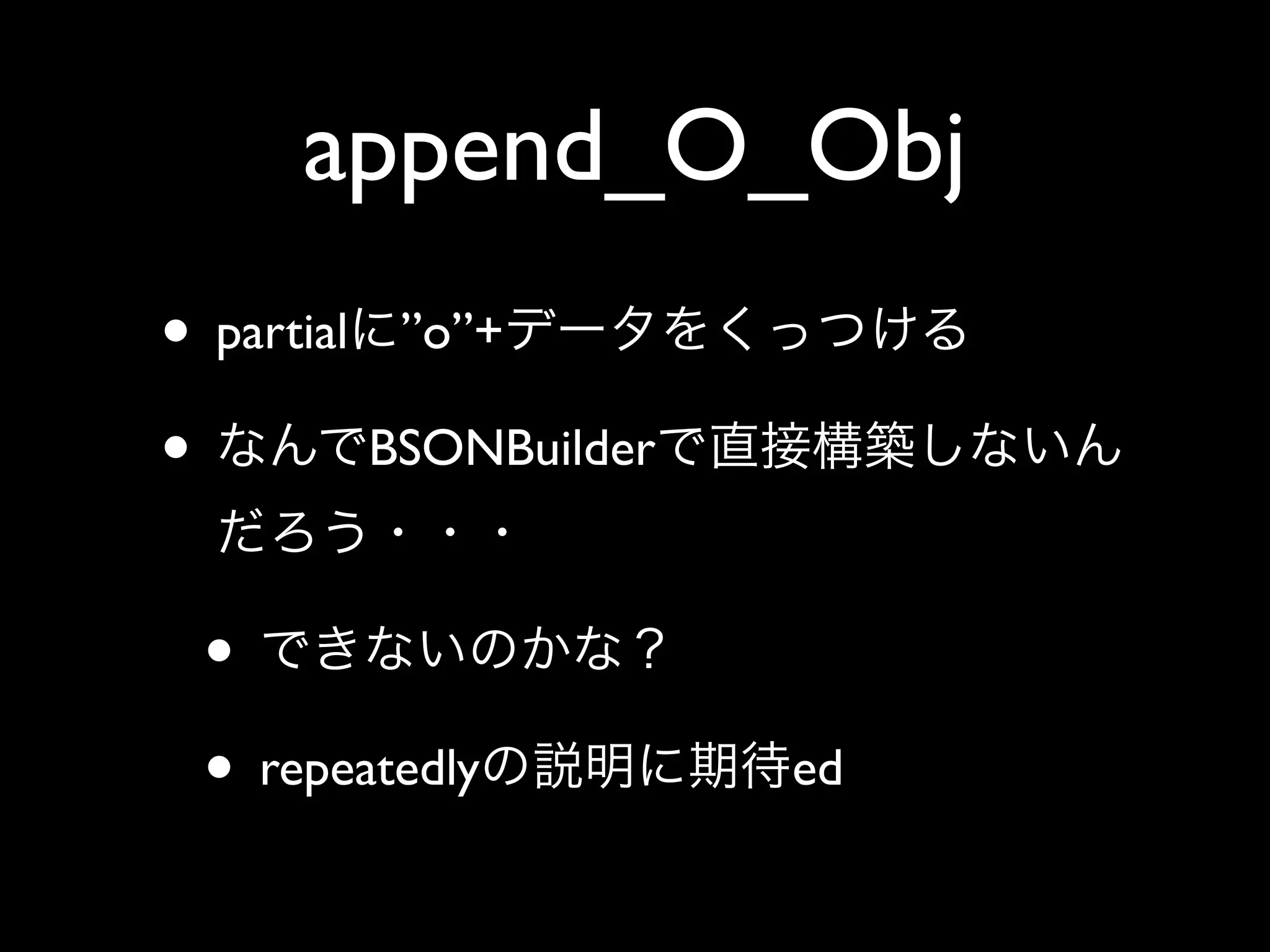 append_O_Obj
• partial ”o”+
•        BSONBuilder



 •
 • repeatedly          ed
 