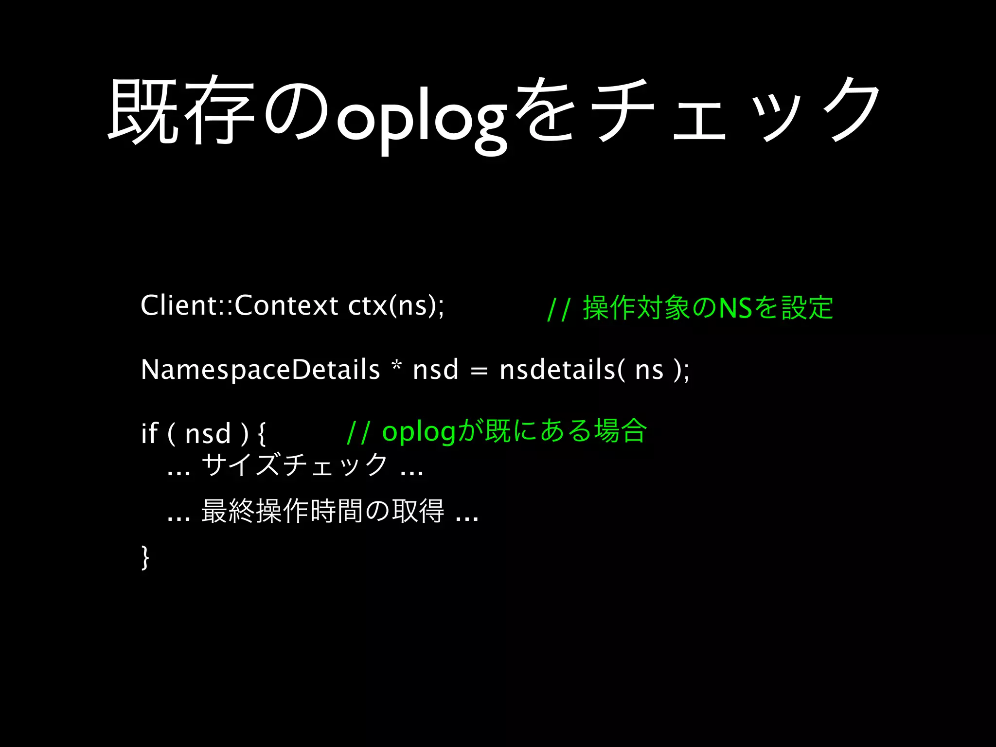 oplog

Client::Context ctx(ns);         //         NS

NamespaceDetails * nsd = nsdetails( ns );

if ( nsd ) {    // oplog
   ...              ...
    ...                    ...
}
 