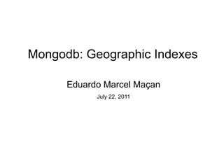Mongodb: Geographic Indexes Eduardo Marcel Maçan July 22, 2011 