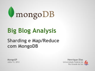 Big Blog Analysis
Sharding e Map/Reduce
com MongoDB

MongoSP                      Henrique Dias
Julho 13, 2012          Universidade Federal do
                              Rio Grande do Sul
 
