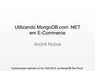 Utilizando MongoDB com .NET
          em E-Commerce

                   André Nobre



Apresentação realizada no dia 13/07/2012, no MongoDB São Paulo.
 