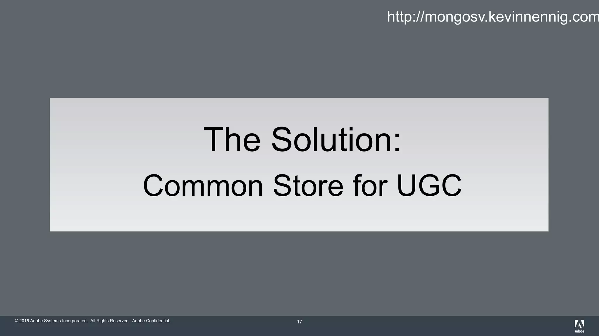 © 2015 Adobe Systems Incorporated. All Rights Reserved. Adobe Confidential. 17
The Solution:
Common Store for UGC
http://mongosv.kevinnennig.com
 
