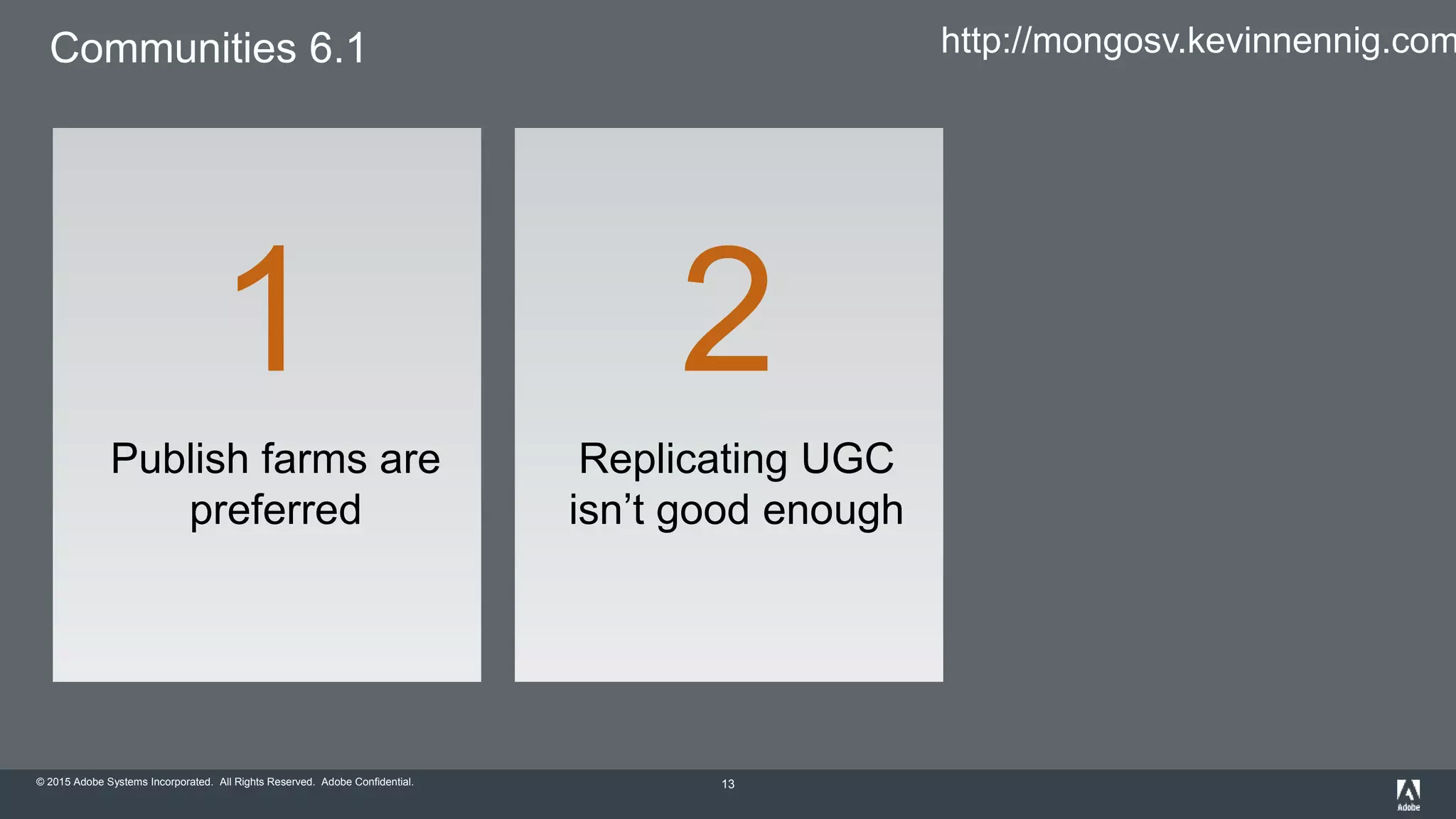 © 2015 Adobe Systems Incorporated. All Rights Reserved. Adobe Confidential.
Communities 6.1
13
Publish farms are
preferred
1
Replicating UGC
isn’t good enough
2
http://mongosv.kevinnennig.com
 