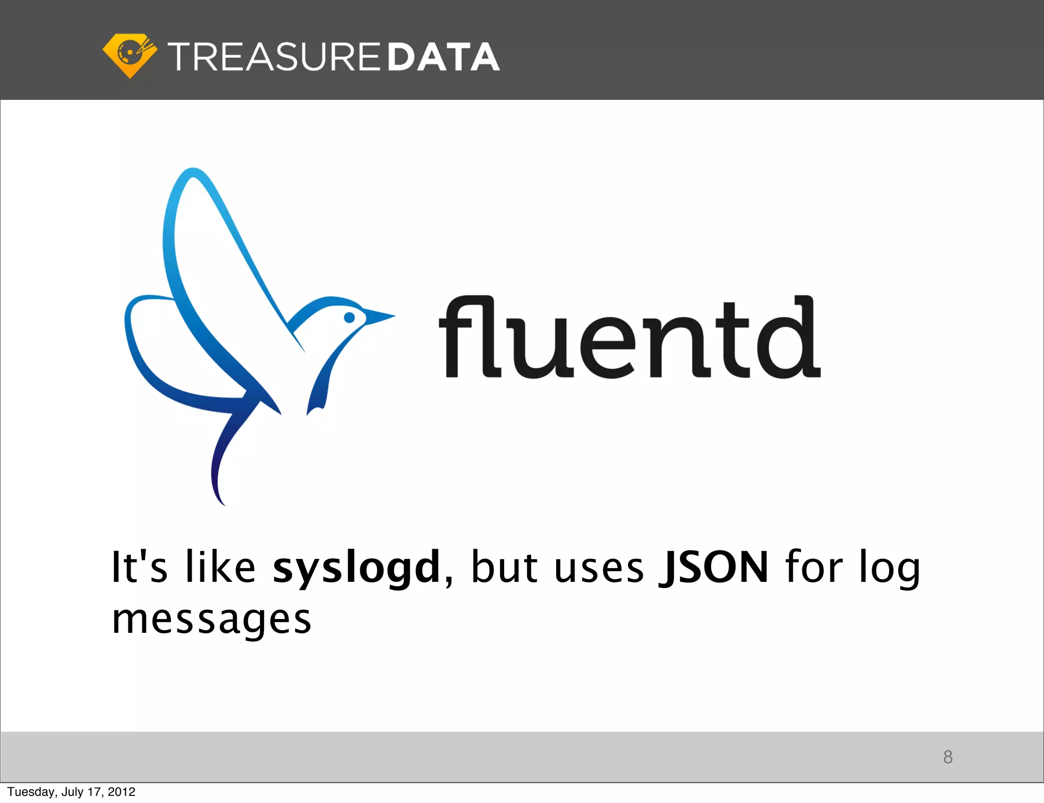 It's like syslogd, but uses JSON for log
                 messages


                                                            8
Tuesday, July 17, 2012
 