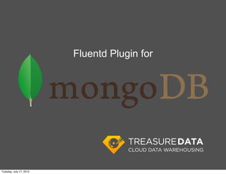 Fluentd loves MongoDB, at MongoDB SV User Group, July 17, 2012