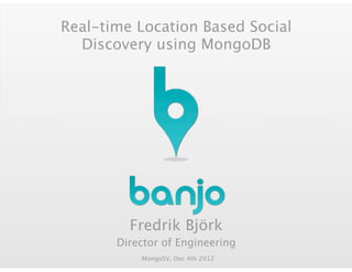 Real-time Location Based Social
  Discovery using MongoDB




         Fredrik Björk
       Director of Engineering
           MongoSV, Dec 4th 2012
 