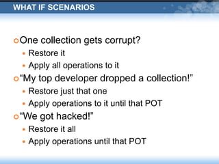 What if ScenariosOne collection gets corrupt?Restore itApply all operations to it“My top developer dropped a collection!”Restore just that oneApply operations to it until that POT“We got hacked!”Restore it allApply operations until that POT