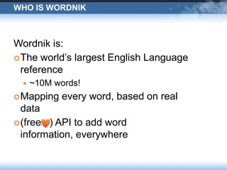Who is WordnikWordnik is:The world’s largest English Language reference ~10M words!Mapping every word, based on real data(free   ) API to add word information, everywhere