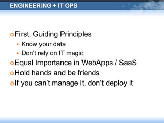 Engineering + IT OpsFirst, Guiding PrinciplesKnow your dataDon’t rely on IT magicEqual Importance in WebApps / SaaSHold hands and be friendsIf you can’t manage it, don’t deploy it