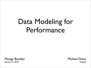 Data Modeling for
                 Performance


Mongo Boulder                 Michael Dwan
January 21, 2010                     Snapjoy
 