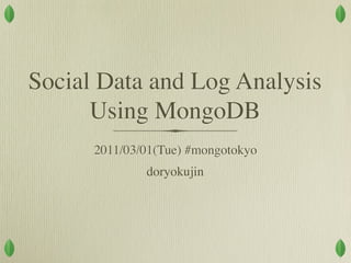 Social Data and Log Analysis
      Using MongoDB
      2011/03/01(Tue) #mongotokyo
              doryokujin
 