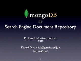 as
Search Engine Document Repository

         Preferred Infrastructure, Inc.
                      CTO

       Kazuki Ohta <kzk@preferred.jp>
                 http://kzk9.net/


                        1
 