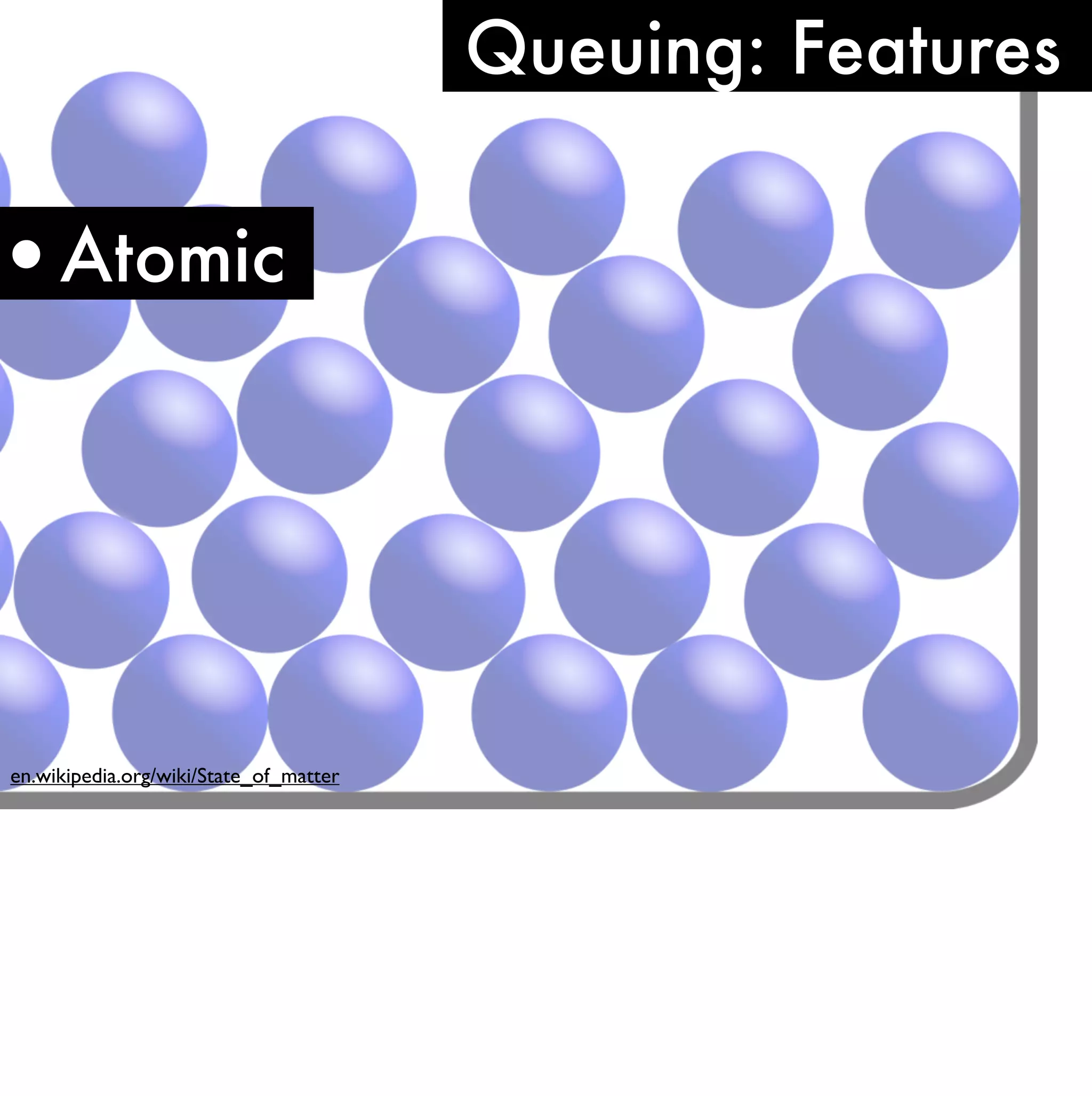 Queuing: Features


•Atomic




en.wikipedia.org/wiki/State_of_matter
 