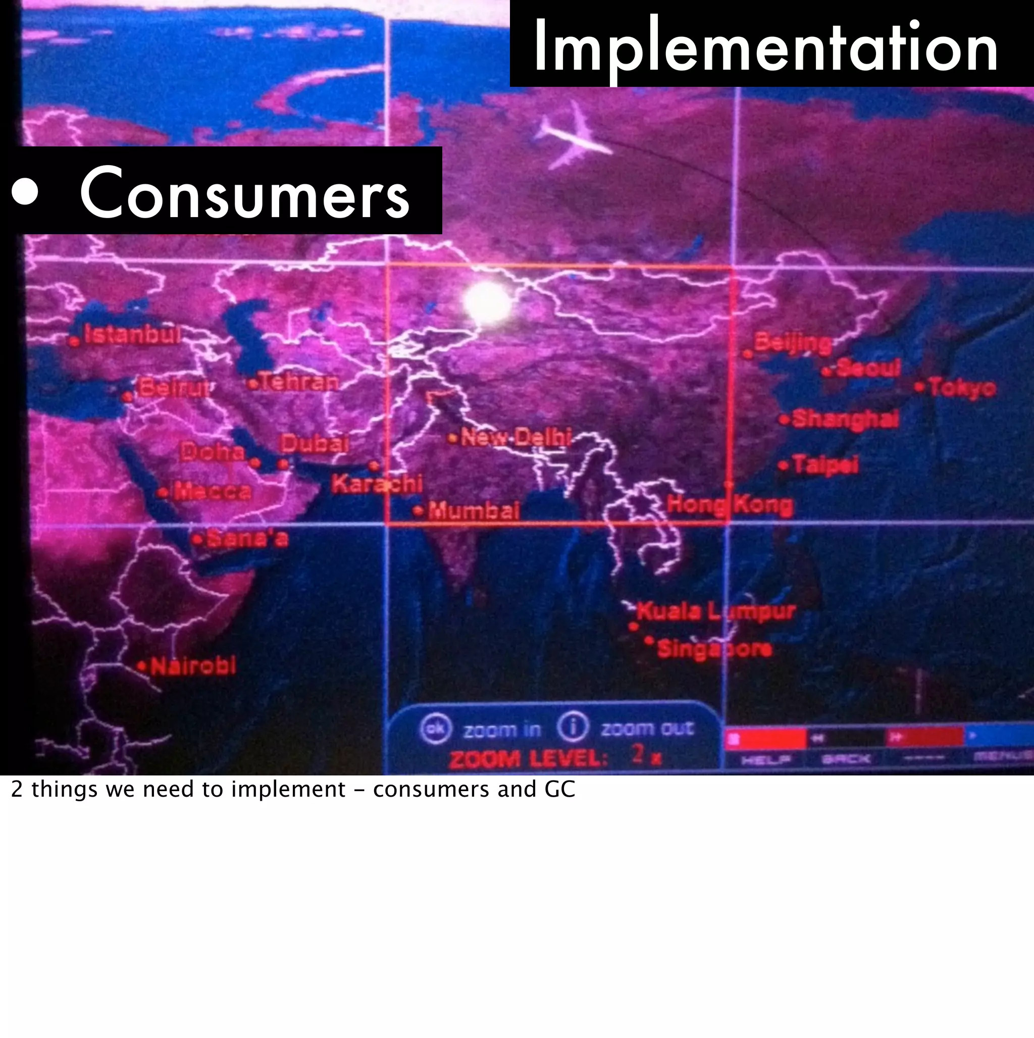 Implementation

• Consumers




2 things we need to implement - consumers and GC
 