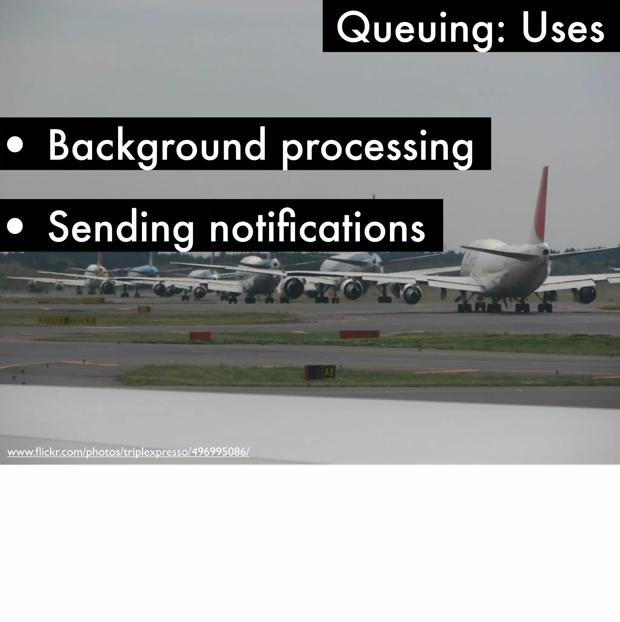 Queuing: Uses


• Background processing
• Sending notiﬁcations



www.ﬂickr.com/photos/triplexpresso/496995086/
 