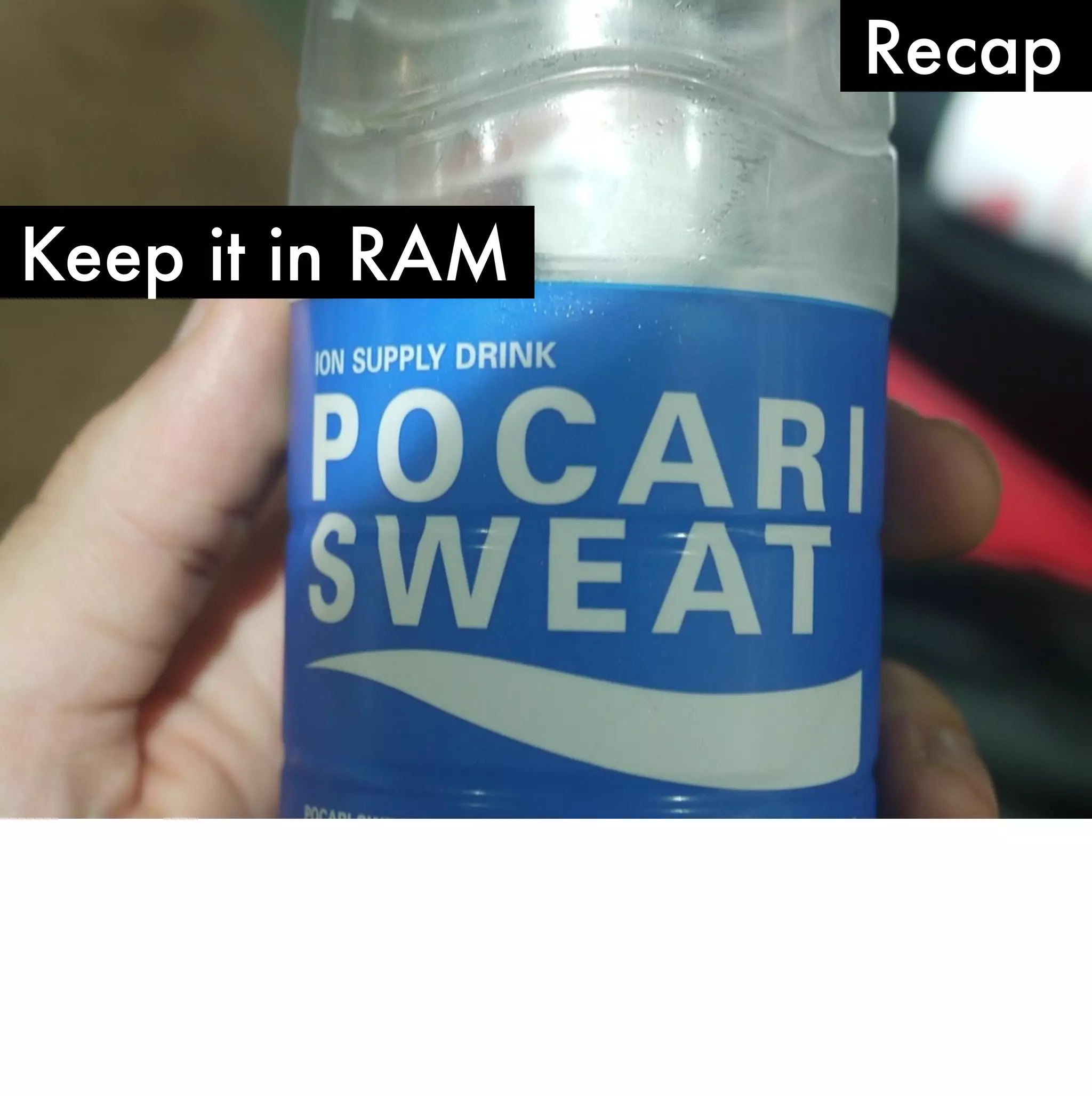 Recap

Keep it in RAM
 