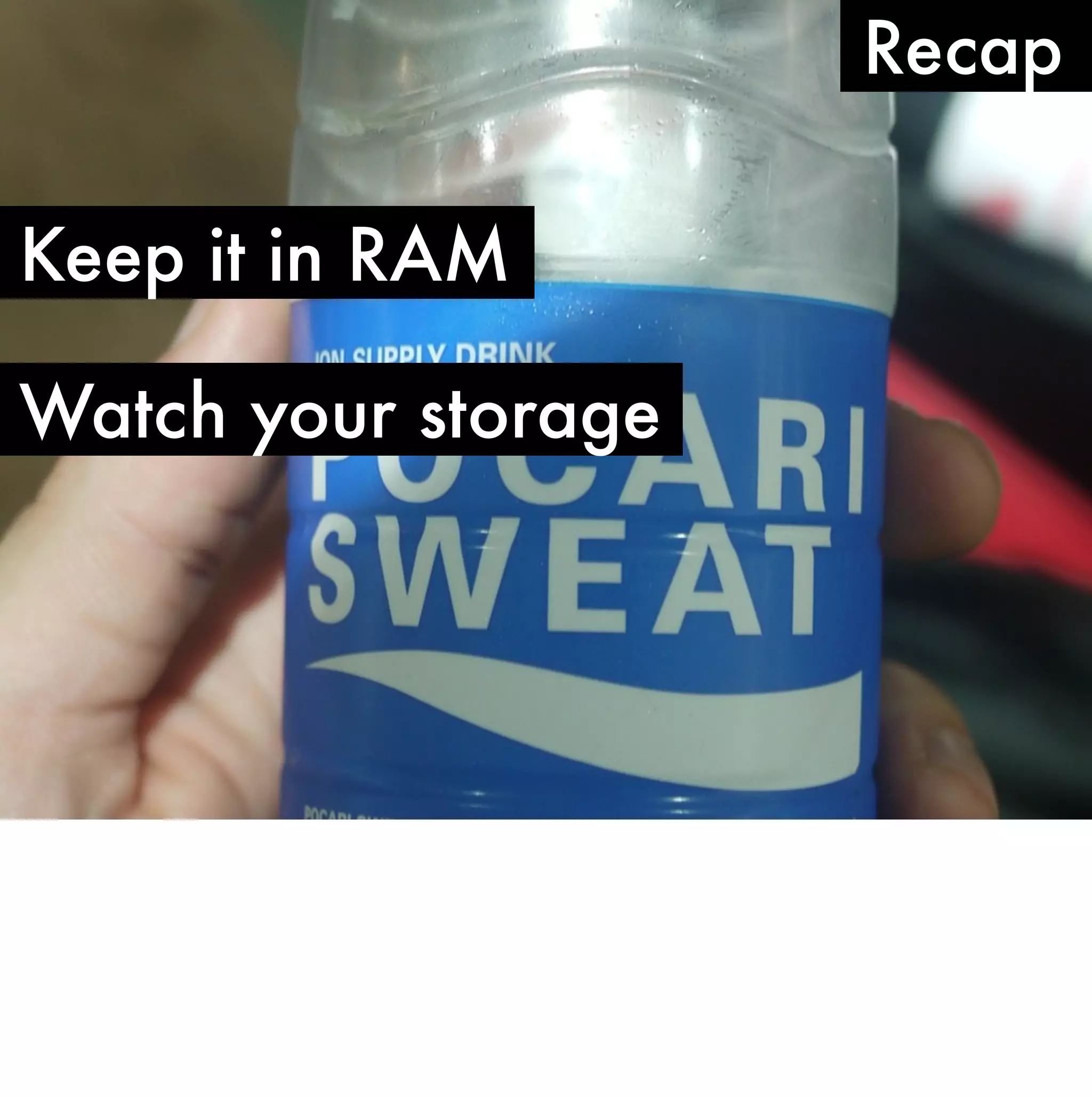 Recap

Keep it in RAM

Watch your storage
 