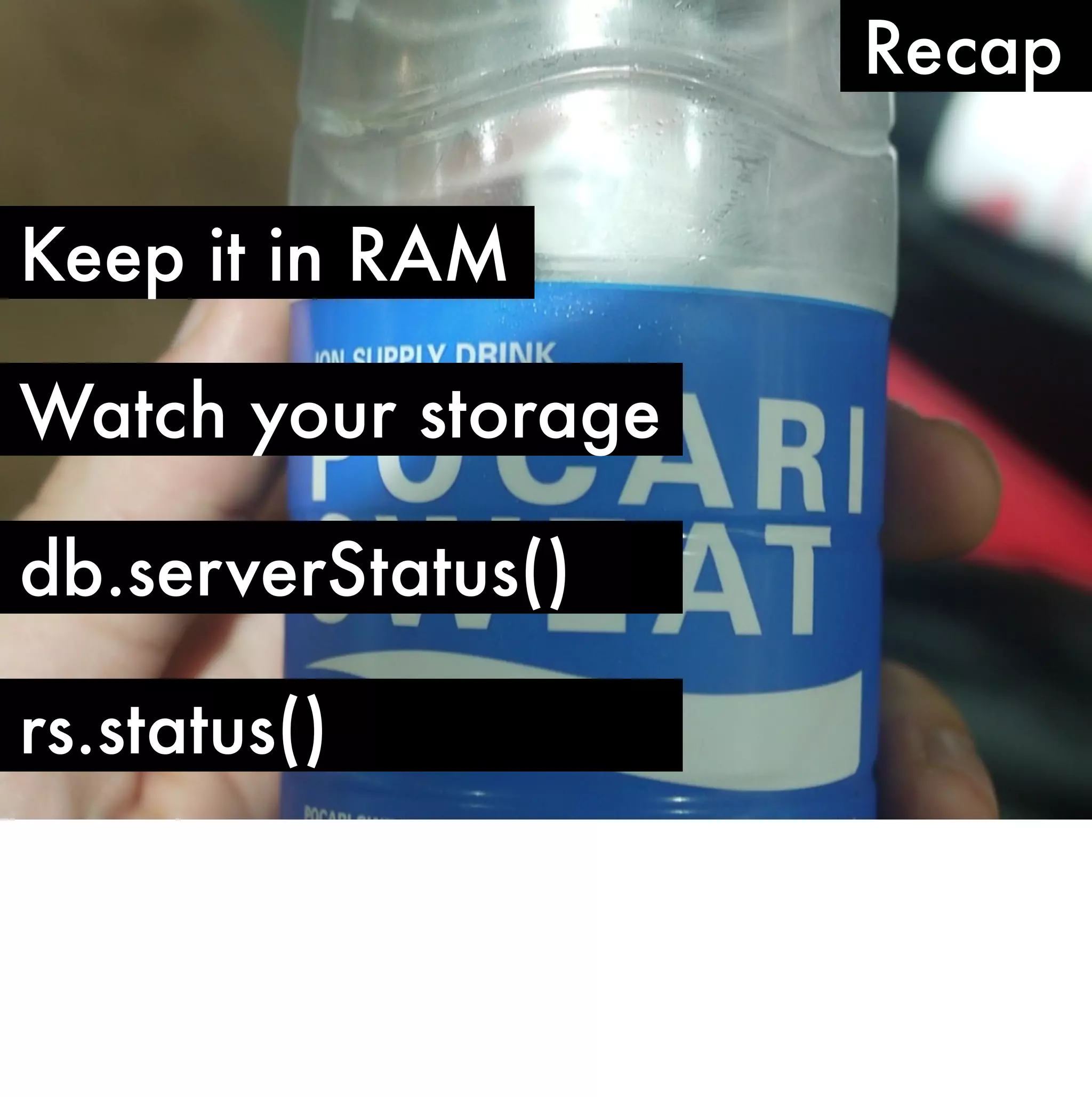Recap

Keep it in RAM

Watch your storage

db.serverStatus()

rs.status()
 
