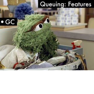 Queuing: Features


•GC
 